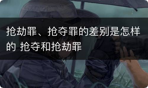 抢劫罪、抢夺罪的差别是怎样的 抢夺和抢劫罪