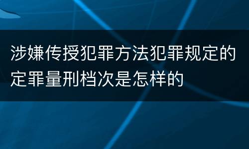 涉嫌传授犯罪方法犯罪规定的定罪量刑档次是怎样的