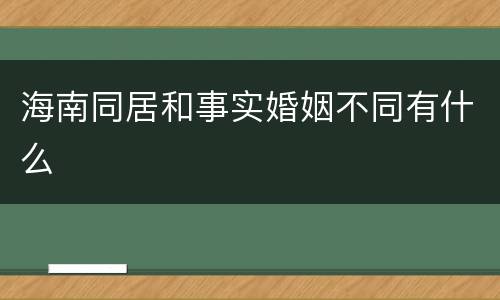 海南同居和事实婚姻不同有什么