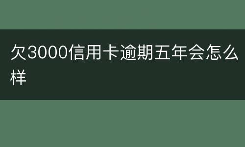 欠3000信用卡逾期五年会怎么样