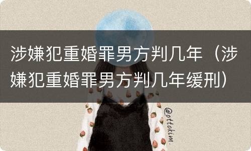 涉嫌犯重婚罪男方判几年（涉嫌犯重婚罪男方判几年缓刑）