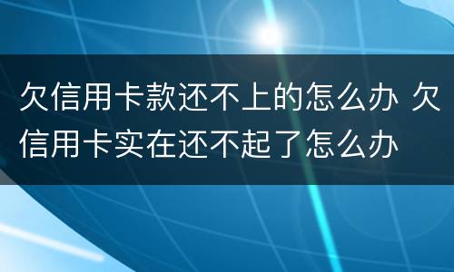 欠信用卡款还不上的怎么办 欠信用卡实在还不起了怎么办