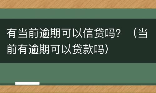 有当前逾期可以信贷吗？（当前有逾期可以贷款吗）
