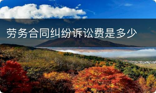 劳务合同纠纷诉讼费是多少