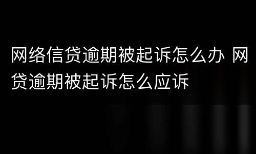 网络信贷逾期被起诉怎么办 网贷逾期被起诉怎么应诉