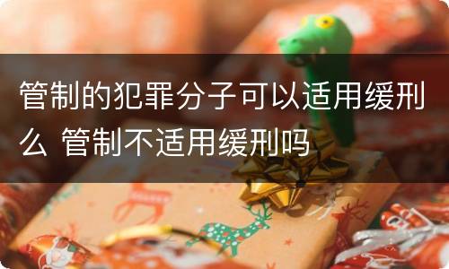 管制的犯罪分子可以适用缓刑么 管制不适用缓刑吗