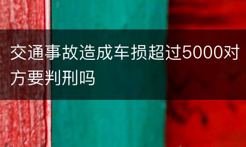 交通事故造成车损超过5000对方要判刑吗