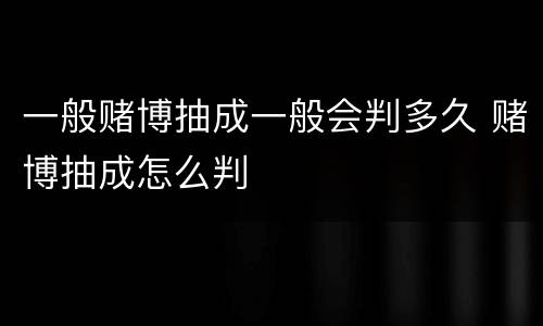 一般赌博抽成一般会判多久 赌博抽成怎么判