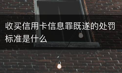 收买信用卡信息罪既遂的处罚标准是什么