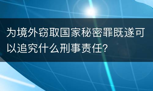 为境外窃取国家秘密罪既遂可以追究什么刑事责任？