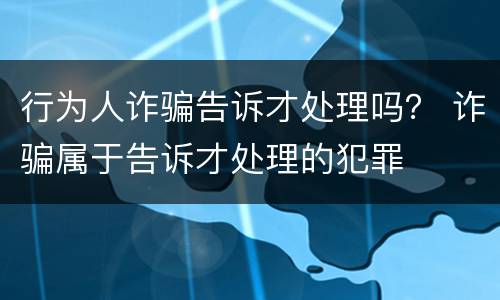 行为人诈骗告诉才处理吗？ 诈骗属于告诉才处理的犯罪