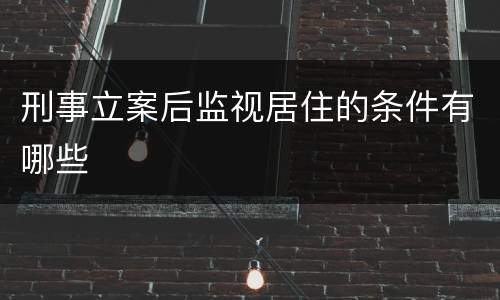 刑事立案后监视居住的条件有哪些