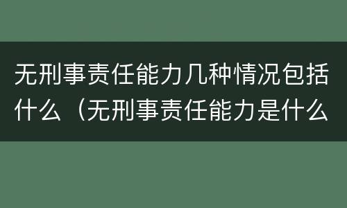 无刑事责任能力几种情况包括什么（无刑事责任能力是什么意思）