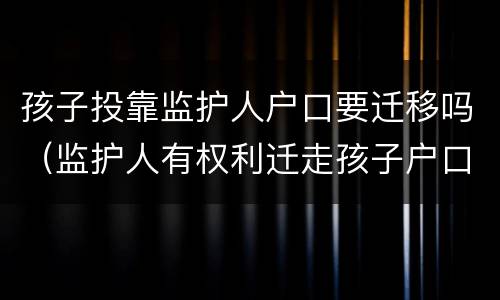 孩子投靠监护人户口要迁移吗（监护人有权利迁走孩子户口吗）