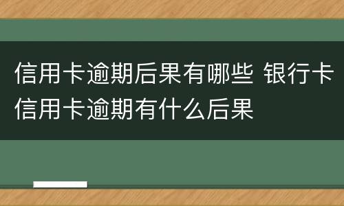 信用卡逾期后果有哪些 银行卡信用卡逾期有什么后果