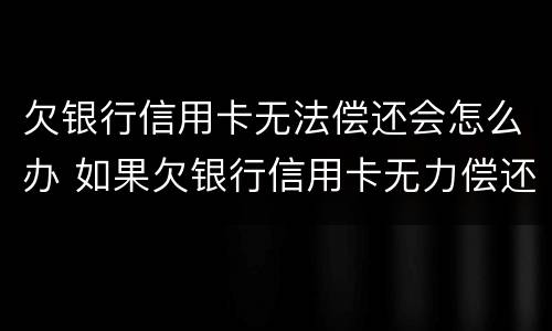 欠银行信用卡无法偿还会怎么办 如果欠银行信用卡无力偿还怎么办