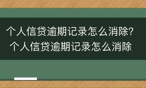 个人信贷逾期记录怎么消除？ 个人信贷逾期记录怎么消除