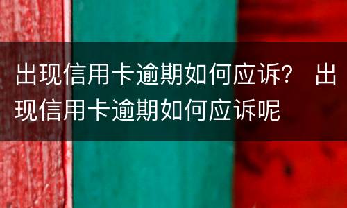出现信用卡逾期如何应诉？ 出现信用卡逾期如何应诉呢