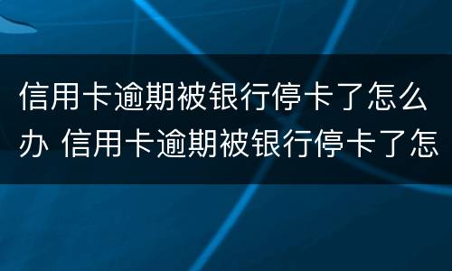信用卡逾期被银行停卡了怎么办 信用卡逾期被银行停卡了怎么办理