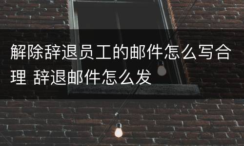 解除辞退员工的邮件怎么写合理 辞退邮件怎么发