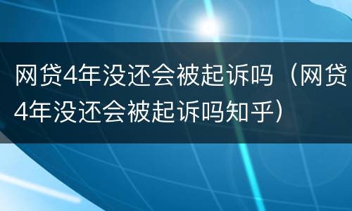 网贷4年没还会被起诉吗（网贷4年没还会被起诉吗知乎）