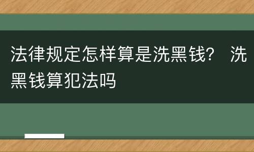 法律规定怎样算是洗黑钱？ 洗黑钱算犯法吗