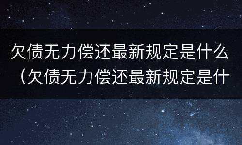 欠债无力偿还最新规定是什么（欠债无力偿还最新规定是什么时候）