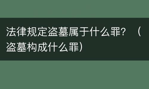 法律规定盗墓属于什么罪？（盗墓构成什么罪）