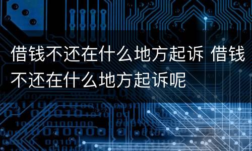 借钱不还在什么地方起诉 借钱不还在什么地方起诉呢