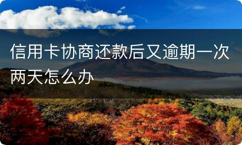 信用卡协商还款后又逾期一次两天怎么办