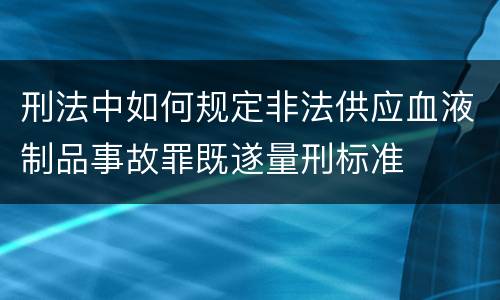 刑法中如何规定非法供应血液制品事故罪既遂量刑标准