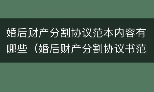 婚后财产分割协议范本内容有哪些（婚后财产分割协议书范本）