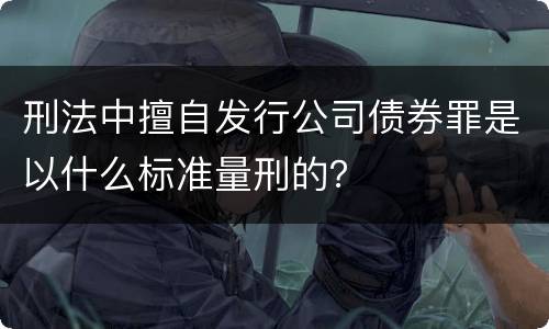 刑法中擅自发行公司债券罪是以什么标准量刑的？
