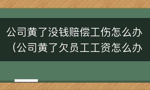 公司黄了没钱赔偿工伤怎么办（公司黄了欠员工工资怎么办）