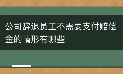 公司辞退员工不需要支付赔偿金的情形有哪些