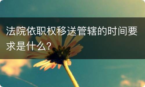 法院依职权移送管辖的时间要求是什么？