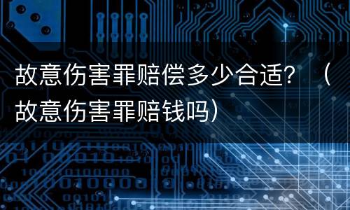 故意伤害罪赔偿多少合适？（故意伤害罪赔钱吗）