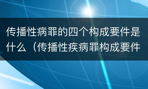传播性病罪的四个构成要件是什么（传播性疾病罪构成要件）