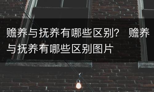 赡养与抚养有哪些区别？ 赡养与抚养有哪些区别图片