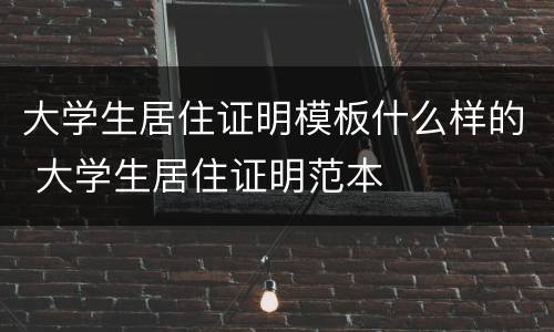 大学生居住证明模板什么样的 大学生居住证明范本