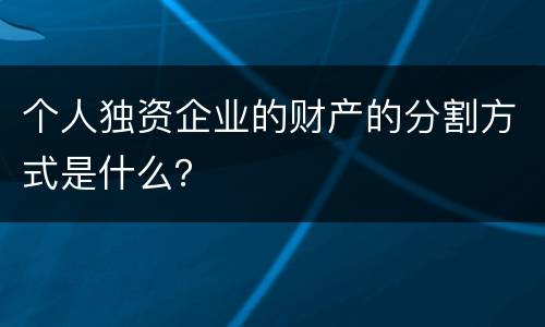 个人独资企业的财产的分割方式是什么？