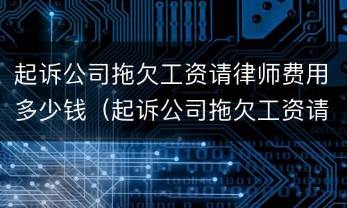 起诉公司拖欠工资请律师费用多少钱（起诉公司拖欠工资请律师费用多少钱合适）
