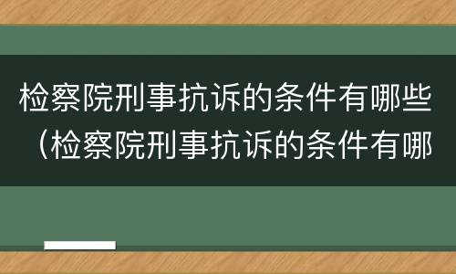 检察院刑事抗诉的条件有哪些（检察院刑事抗诉的条件有哪些呢）
