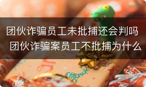 团伙诈骗员工未批捕还会判吗 团伙诈骗案员工不批捕为什么