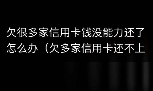 欠很多家信用卡钱没能力还了怎么办（欠多家信用卡还不上怎么办）