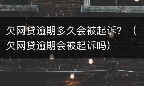 欠网贷逾期多久会被起诉？（欠网贷逾期会被起诉吗）