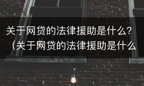 关于网贷的法律援助是什么？（关于网贷的法律援助是什么意思）