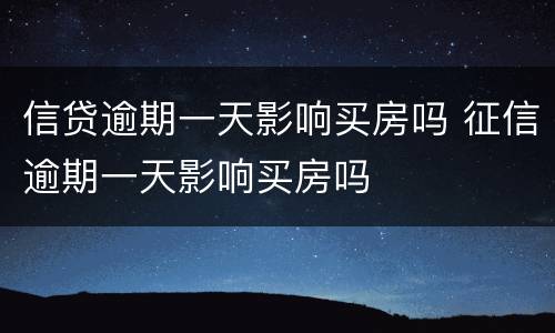 信贷逾期一天影响买房吗 征信逾期一天影响买房吗