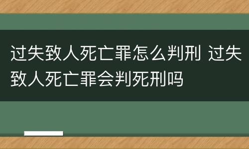 过失致人死亡罪怎么判刑 过失致人死亡罪会判死刑吗