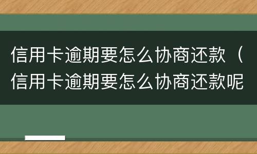 信用卡逾期要怎么协商还款（信用卡逾期要怎么协商还款呢）
